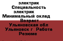 электрик › Специальность ­ электрик(220v) › Минимальный оклад ­ 17 000 › Возраст ­ 24 - Ульяновская обл., Ульяновск г. Работа » Резюме   